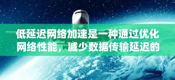 低延迟网络加速是一种通过优化网络性能，减少数据传输延迟的技术，旨在提升用户体验和系统效率。以下是实现低延迟网络加速的主要方法