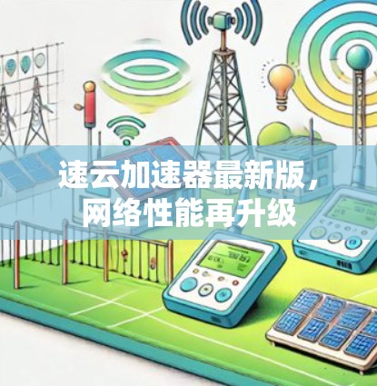速云加速器最新版，网络性能再升级