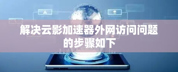 解决云影加速器外网访问问题的步骤如下