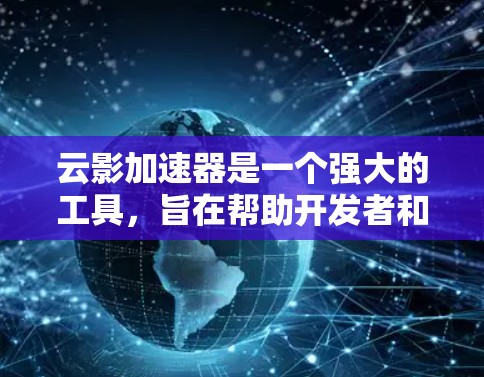 云影加速器是一个强大的工具，旨在帮助开发者和运维工程师优化云资源的性能。以下是对云影加速器的详细分析和总结