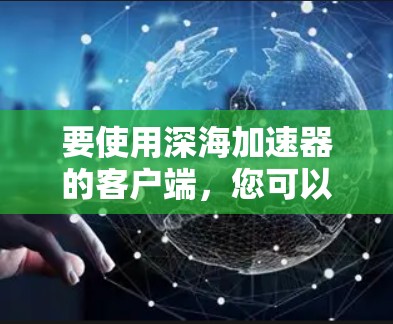 要使用深海加速器的客户端，您可以按照以下步骤操作