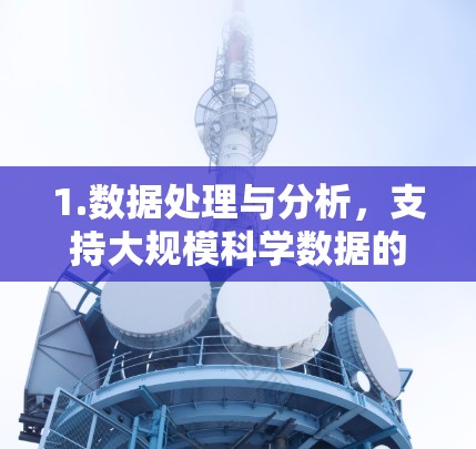 1.数据处理与分析，支持大规模科学数据的处理和分析，适用于基因组学、天文学、气候模型等领域