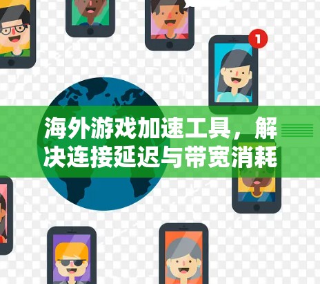 海外游戏加速工具，解决连接延迟与带宽消耗问题