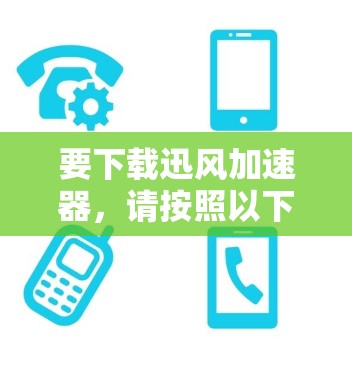 要下载迅风加速器，请按照以下步骤操作