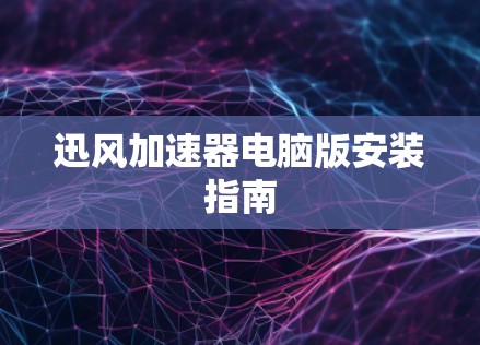 迅风加速器电脑版安装指南
