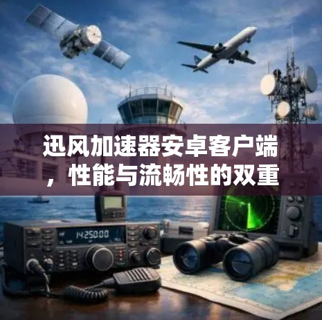 迅风加速器安卓客户端，性能与流畅性的双重保障