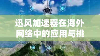 迅风加速器在海外网络中的应用与挑战