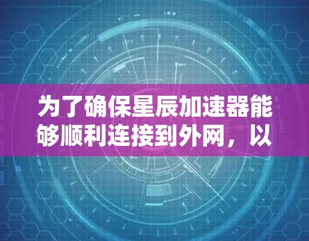 为了确保星辰加速器能够顺利连接到外网，以下是一步步的解决方案