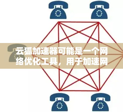 云狐加速器可能是一个网络优化工具，用于加速网站或应用的加载速度。以下是一些可能的步骤和建议，帮助你找到或了解这个服务的官网