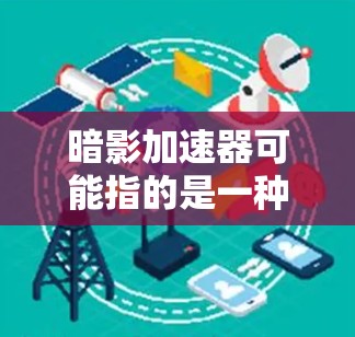 暗影加速器可能指的是一种用于加速计算或优化性能的工具或软件。然而，根据我的知识截止到2024年7月，没有广泛知名的名为暗影加速器的具体产品或工具。以下是一些可能相关的信息和建议