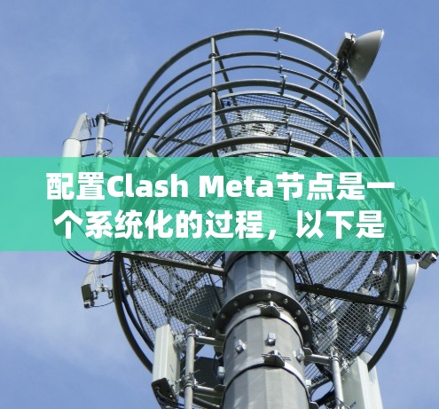 配置Clash Meta节点是一个系统化的过程，以下是分步骤的指南，帮助您顺利完成配置