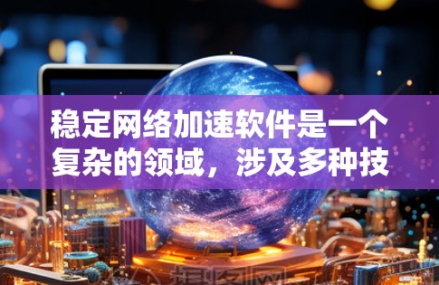 稳定网络加速软件是一个复杂的领域，涉及多种技术和应用场景。以下是对该领域的详细分析和总结