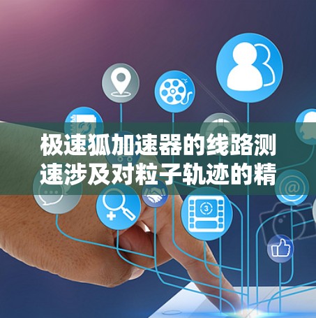 极速狐加速器的线路测速涉及对粒子轨迹的精准测量，并结合物理公式来计算粒子的速度。以下是实现线路测速的详细步骤