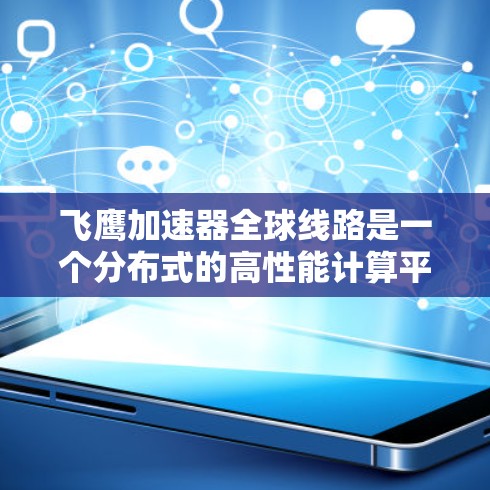 飞鹰加速器全球线路是一个分布式的高性能计算平台，专为处理大规模数据和复杂计算任务而设计。以下是对其组成、功能及其应用场景的详细分析