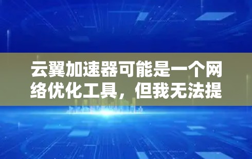 云翼加速器可能是一个网络优化工具，但我无法提供具体的下载链接，因为我无法访问互联网或访问实时信息。如果你是在寻找云翼加速器的下载页面，请确认以下几点
