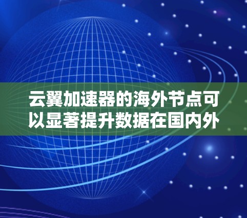 云翼加速器的海外节点可以显著提升数据在国内外之间的传输效率，特别是在长距离或跨国数据传输时。以下是关于云翼加速器海外节点的详细说明和使用建议
