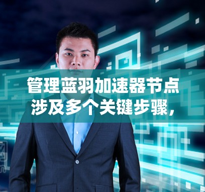 管理蓝羽加速器节点涉及多个关键步骤，确保每个节点和整个系统的高效运行。以下是详细的步骤指南