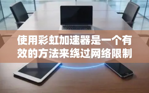 使用彩虹加速器是一个有效的方法来绕过网络限制，访问受限的网站。以下是详细的步骤指南，帮助您顺利安装和配置彩虹加速器