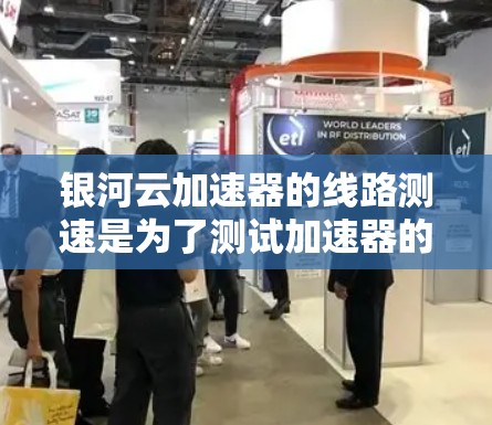 银河云加速器的线路测速是为了测试加速器的性能表现，确保其能够有效提升网络速度和稳定性。以下是一些常用的方法和工具，可以帮助你进行线路测速