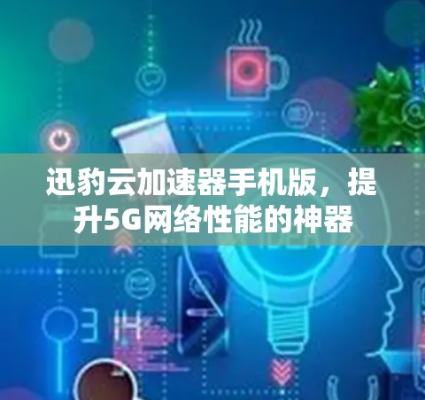 迅豹云加速器手机版，提升5G网络性能的神器