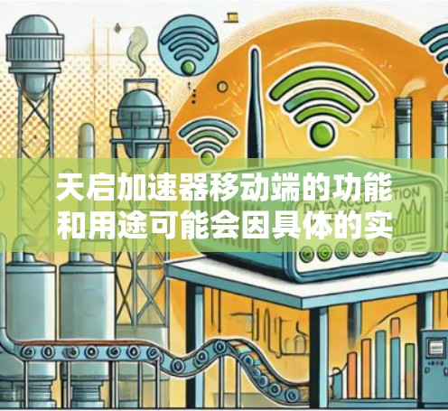 天启加速器移动端的功能和用途可能会因具体的实现和开发者而异。以下是一些可能的功能和用途的推测