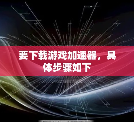 要下载游戏加速器，具体步骤如下