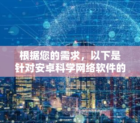根据您的需求，以下是针对安卓科学网络软件的建议