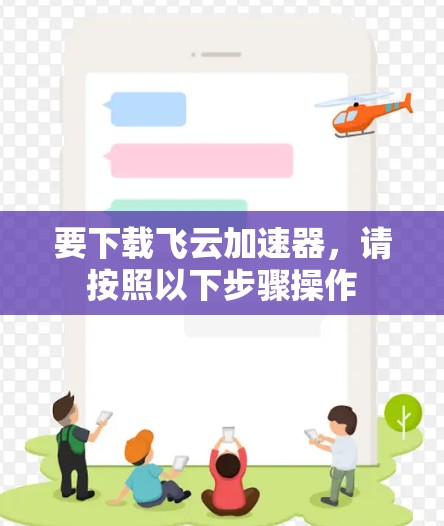 要下载飞云加速器，请按照以下步骤操作