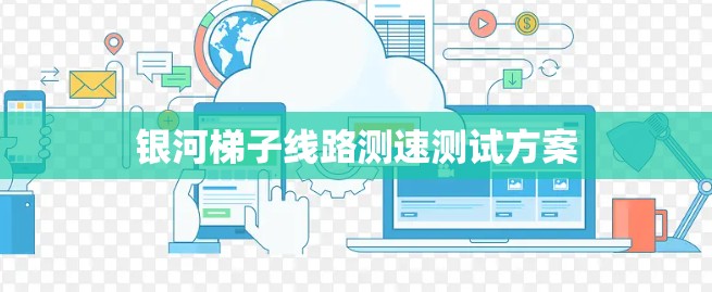 银河梯子线路测速测试方案