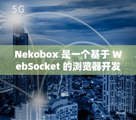 Nekobox 是一个基于 WebSocket 的浏览器开发工具，主要用于构建快速、高效的实时聊天室或通讯应用。以下是使用 Nekobox 的基本方法和步骤