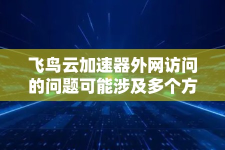 飞鸟云加速器外网访问的问题可能涉及多个方面的配置和设置。以下是一些可能的原因和解决方法