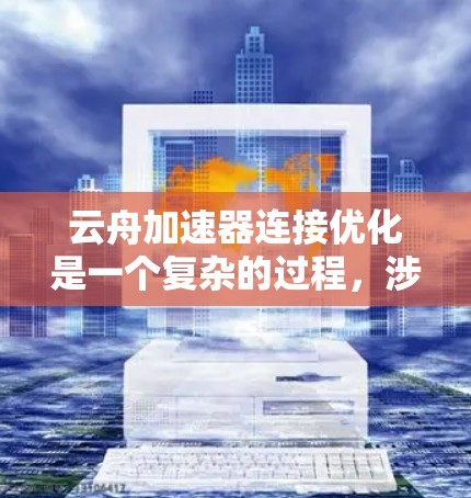 云舟加速器连接优化是一个复杂的过程，涉及多个方面的调整和优化。以下是一些可能的优化方法和建议