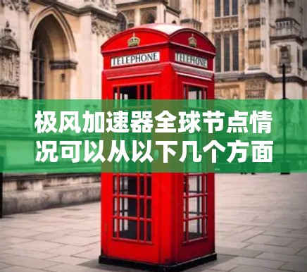 极风加速器全球节点情况可以从以下几个方面进行分析
