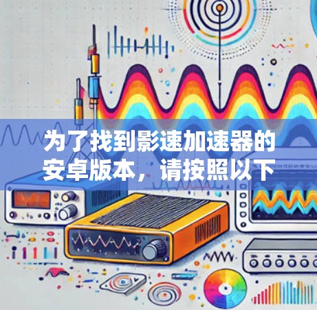 为了找到影速加速器的安卓版本，请按照以下步骤操作