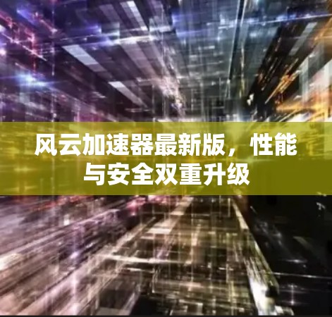 风云加速器最新版，性能与安全双重升级