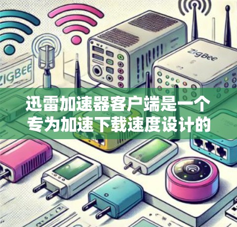 迅雷加速器客户端是一个专为加速下载速度设计的工具，能够帮助用户快速下载大文件。以下是对迅雷加速器客户端的详细解释