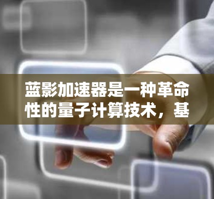 蓝影加速器是一种革命性的量子计算技术，基于超低温环境下的量子纠缠机制，具有独特的信息传输优势。以下是对蓝影加速器的详细分析和总结