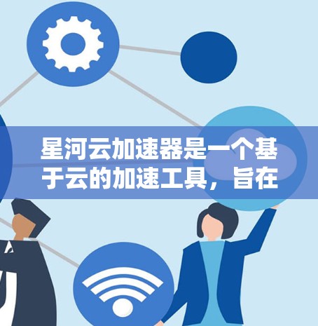 星河云加速器是一个基于云的加速工具,旨在提升文件下载和数据传输效率。以下是对其功能和使用方法的详细总结 星河云加速器是一个基于云的加速工具,旨在提升文件下载和数据传输效率。以下是对其功能和使用方法的详细总结