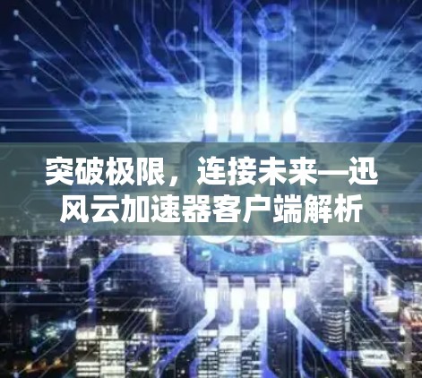 突破极限，连接未来—迅风云加速器客户端解析