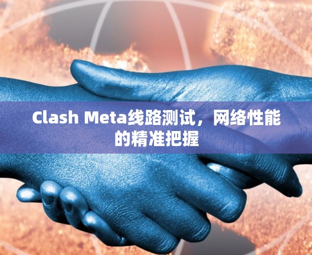 Clash Meta线路测试，网络性能的精准把握