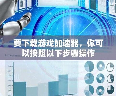 要下载游戏加速器,你可以按照以下步骤操作 要下载游戏加速器,你可以按照以下步骤操作