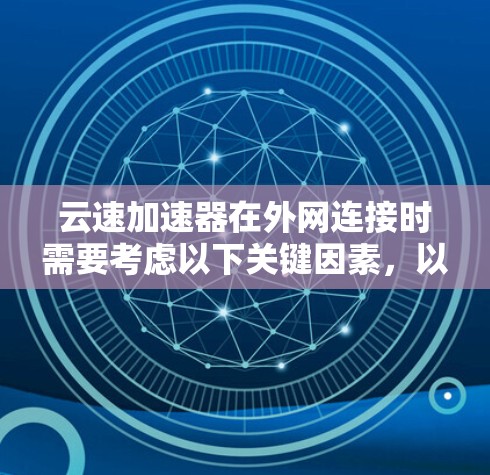 云速加速器在外网连接时需要考虑以下关键因素，以确保高效、安全且符合合规要求