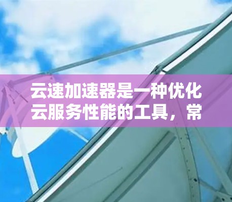 云速加速器是一种优化云服务性能的工具，常用于加速云资源的访问速度和响应时间。以下是一些使用云速加速器的基本步骤和教程，帮助你更好地理解和使用它