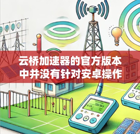 云桥加速器的官方版本中并没有针对安卓操作系统的专门客户端。云桥加速器主要是为企业网络和本地环境设计的，帮助用户访问云服务资源。以下是关于云桥加速器安卓版本的一些信息和建议