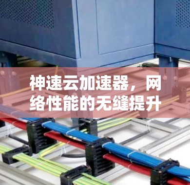 神速云加速器，网络性能的无缝提升