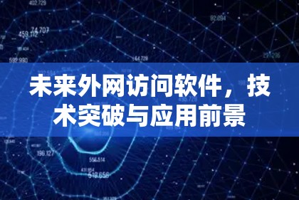 未来外网访问软件，技术突破与应用前景