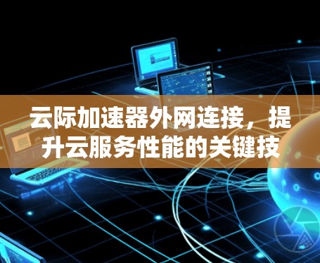 云际加速器外网连接，提升云服务性能的关键技术