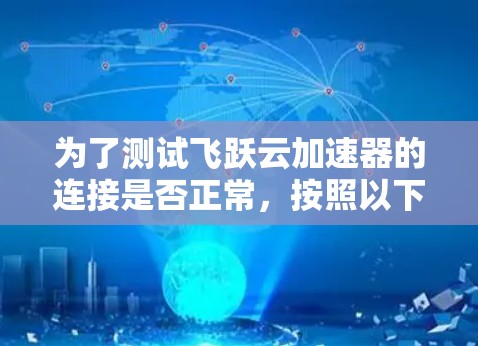 为了测试飞跃云加速器的连接是否正常，按照以下步骤进行