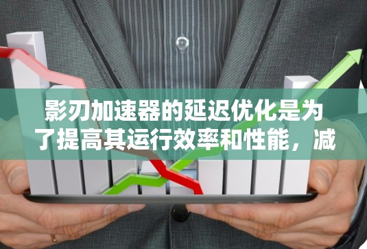 影刃加速器的延迟优化是为了提高其运行效率和性能，减少粒子的加速时间。以下是影刃加速器延迟优化的详细步骤和建议