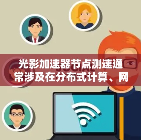 光影加速器节点测速通常涉及在分布式计算、网络通信或并行计算环境中测量不同节点之间的性能指标。以下是一些可能的方法和工具，供你参考